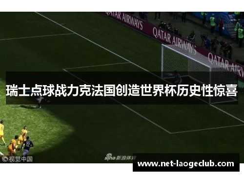 瑞士点球战力克法国创造世界杯历史性惊喜