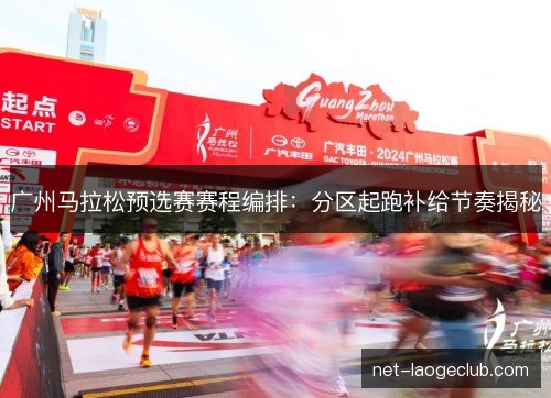 广州马拉松预选赛赛程编排：分区起跑补给节奏揭秘