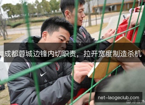 成都蓉城边锋内切职责，拉开宽度制造杀机