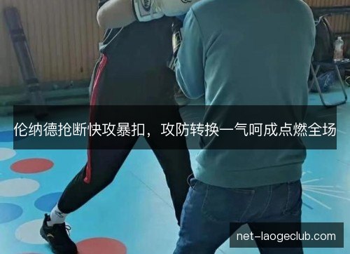 伦纳德抢断快攻暴扣,攻防转换一气呵成点燃全场 伦纳德抢断快攻暴扣,攻防转换一气呵成点燃全场