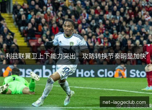 利兹联翼卫上下能力突出，攻防转换节奏明显加快